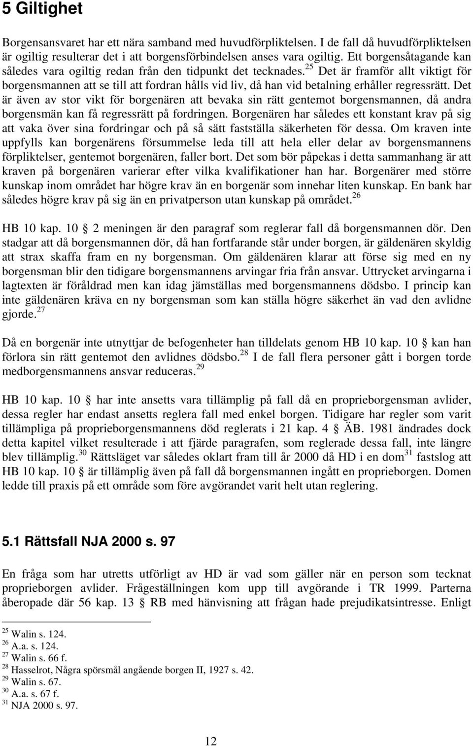25 Det är framför allt viktigt för borgensmannen att se till att fordran hålls vid liv, då han vid betalning erhåller regressrätt.