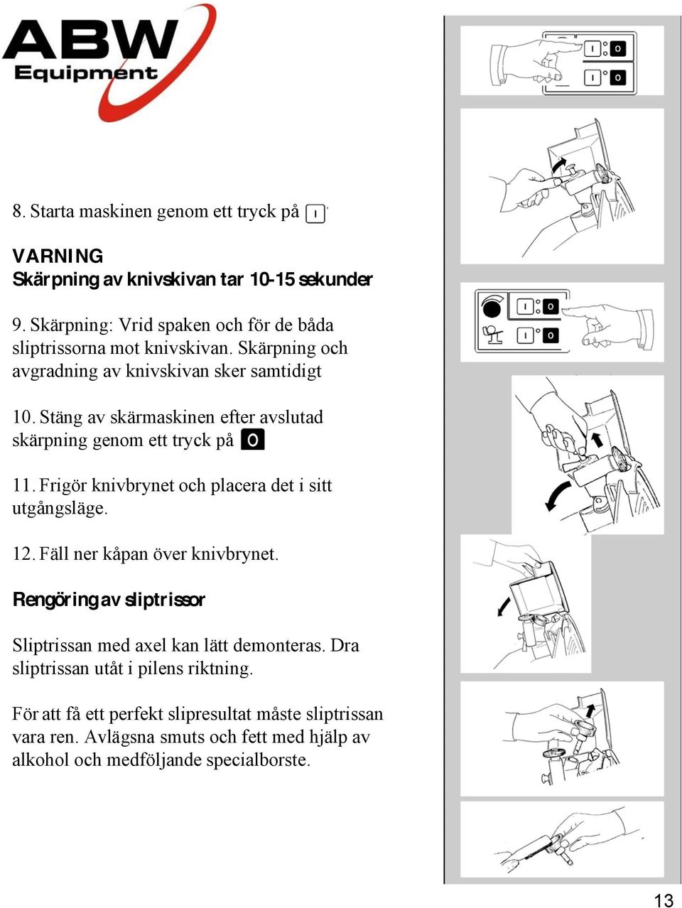 Stäng av skärmaskinen efter avslutad skärpning genom ett tryck på 11. Frigör knivbrynet och placera det i sitt utgångsläge. 12.