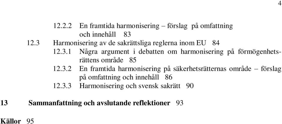 3.2 En framtida harmonisering på säkerhetsrätternas område förslag på omfattning och innehåll 86 12.3.3 Harmonisering och svensk sakrätt 90 13 Sammanfattning och avslutande reflektioner 93 Källor 95
