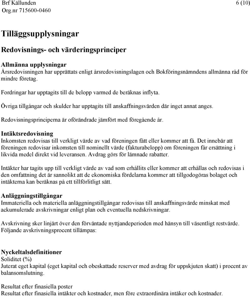 Redovisningsprinciperna är oförändrade jämfört med föregående år. Intäktsredovisning Inkomsten redovisas till verkligt värde av vad föreningen fått eller kommer att få.