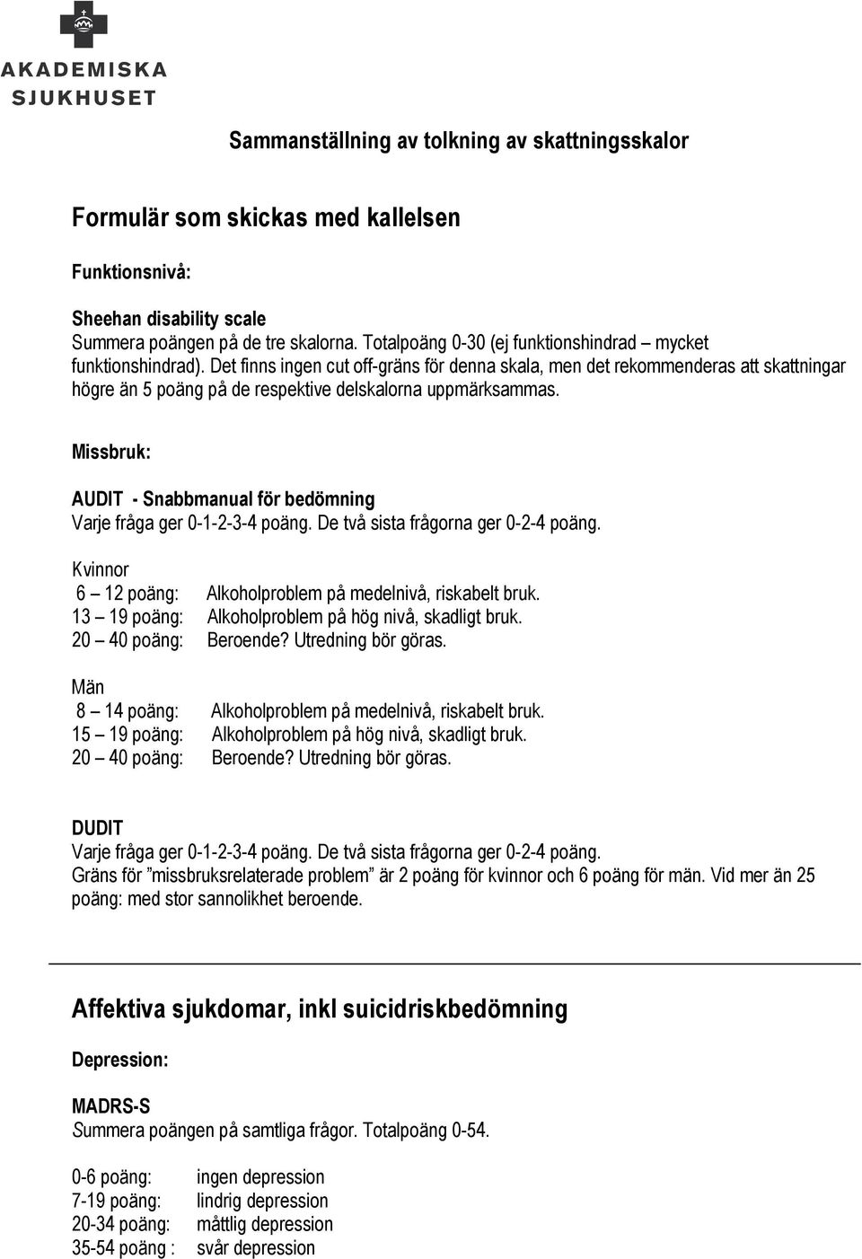 Det finns ingen cut off-gräns för denna skala, men det rekommenderas att skattningar högre än 5 poäng på de respektive delskalorna uppmärksammas.