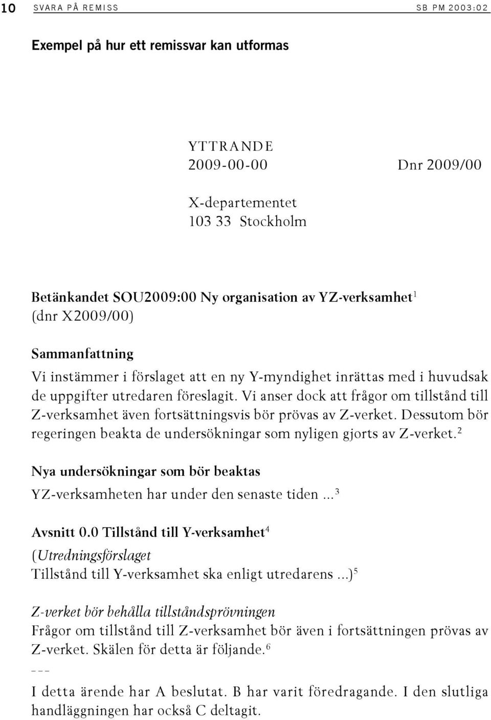 Vi anser dock att frågor om tillstånd till Z-verksamhet även fortsättningsvis bör prövas av Z-verket. Dessutom bör regeringen beakta de undersökningar som nyligen gjorts av Z-verket.