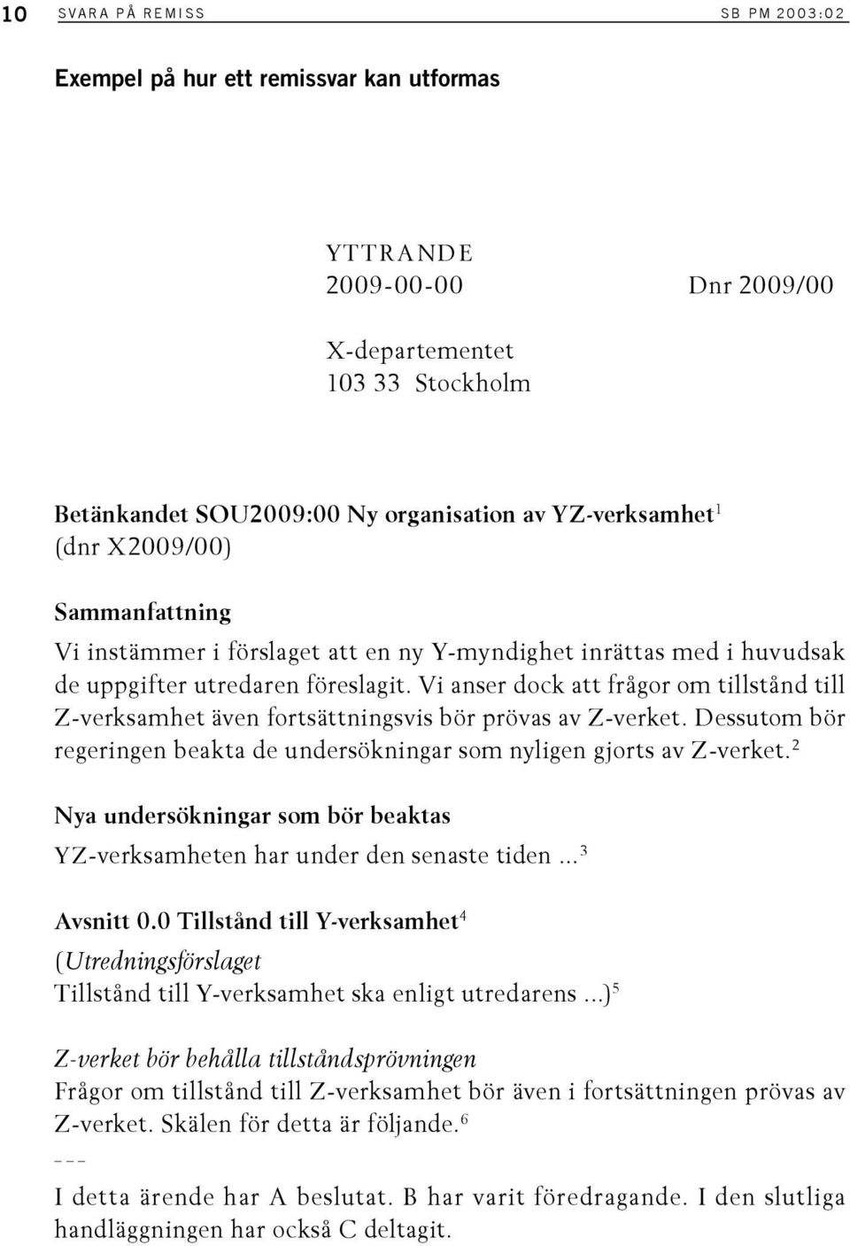 Vi anser dock att frågor om tillstånd till Z-verksamhet även fortsättningsvis bör prövas av Z-verket. Dessutom bör regeringen beakta de undersökningar som nyligen gjorts av Z-verket.