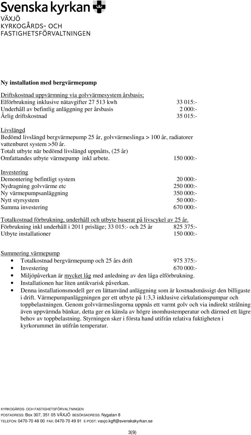 150 000:- Nydragning golvvärme etc 250 000:- Ny värmepumpsanläggning 350 000:- Nytt styrsystem 50 000:- Summa investering 670 000:- Förbrukning inkl underhåll i 2011 prisläge; 33 015:- och 25 år 825