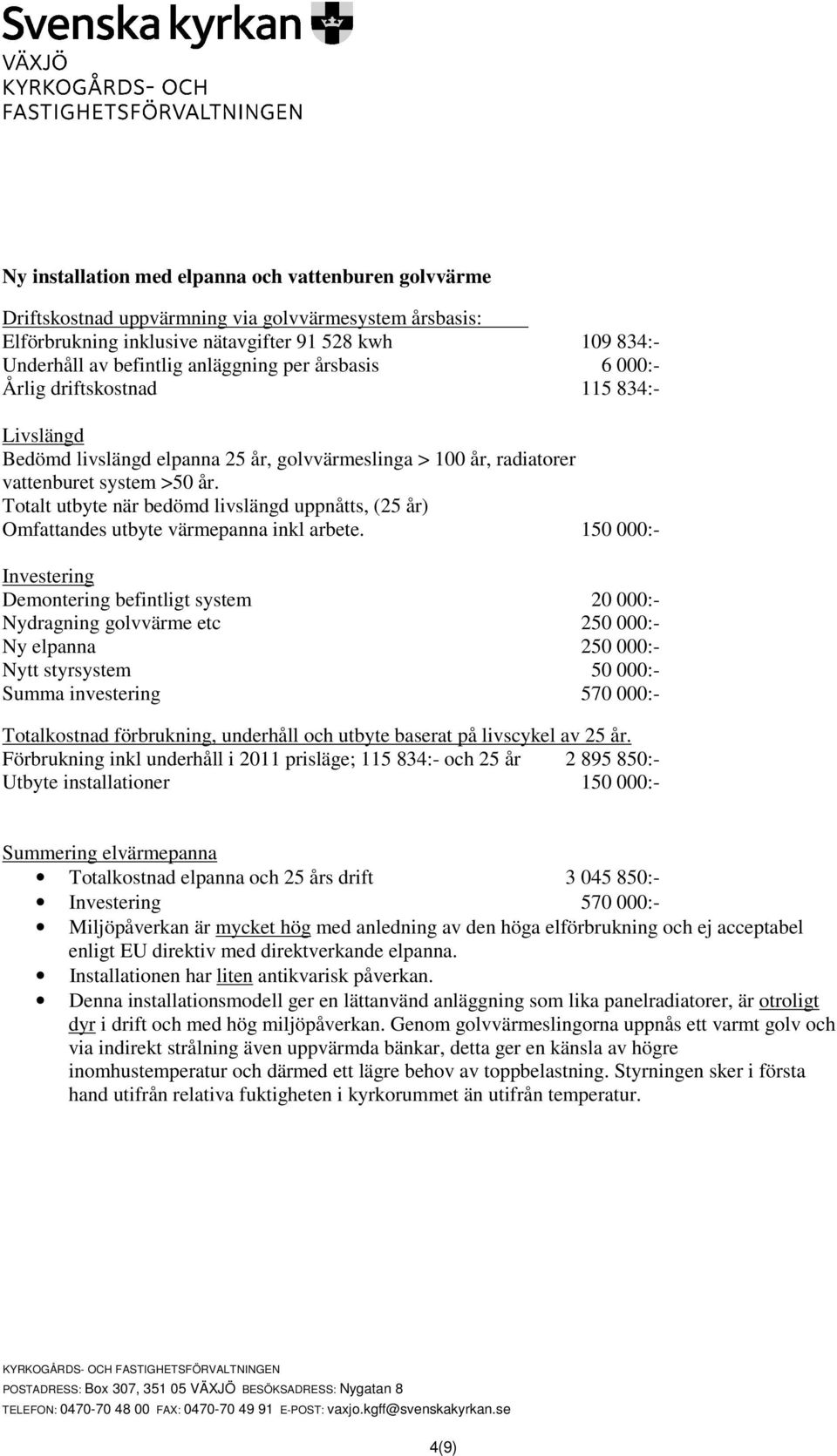 150 000:- Nydragning golvvärme etc 250 000:- Ny elpanna 250 000:- Nytt styrsystem 50 000:- Summa investering 570 000:- Förbrukning inkl underhåll i 2011 prisläge; 115 834:- och 25 år 2 895 850:-
