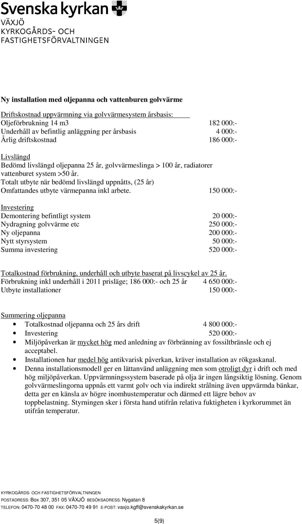 150 000:- Nydragning golvvärme etc 250 000:- Ny oljepanna 200 000:- Nytt styrsystem 50 000:- Summa investering 520 000:- Förbrukning inkl underhåll i 2011 prisläge; 186 000:- och 25 år 4 650 000:-