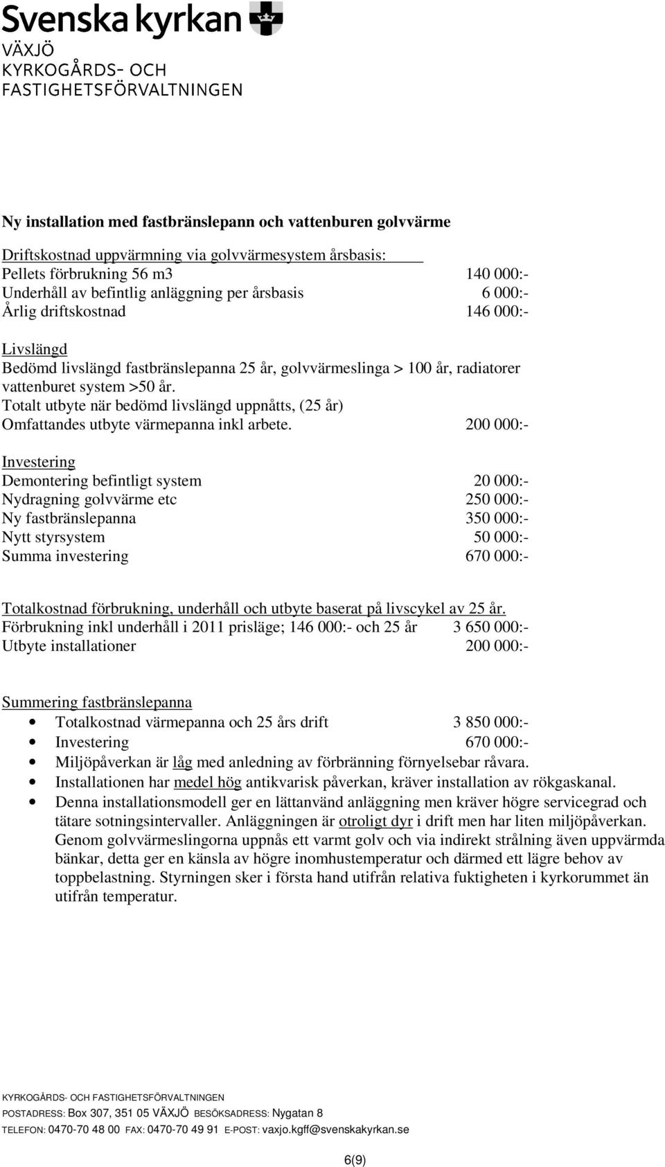 200 000:- Nydragning golvvärme etc 250 000:- Ny fastbränslepanna 350 000:- Nytt styrsystem 50 000:- Summa investering 670 000:- Förbrukning inkl underhåll i 2011 prisläge; 146 000:- och 25 år 3 650