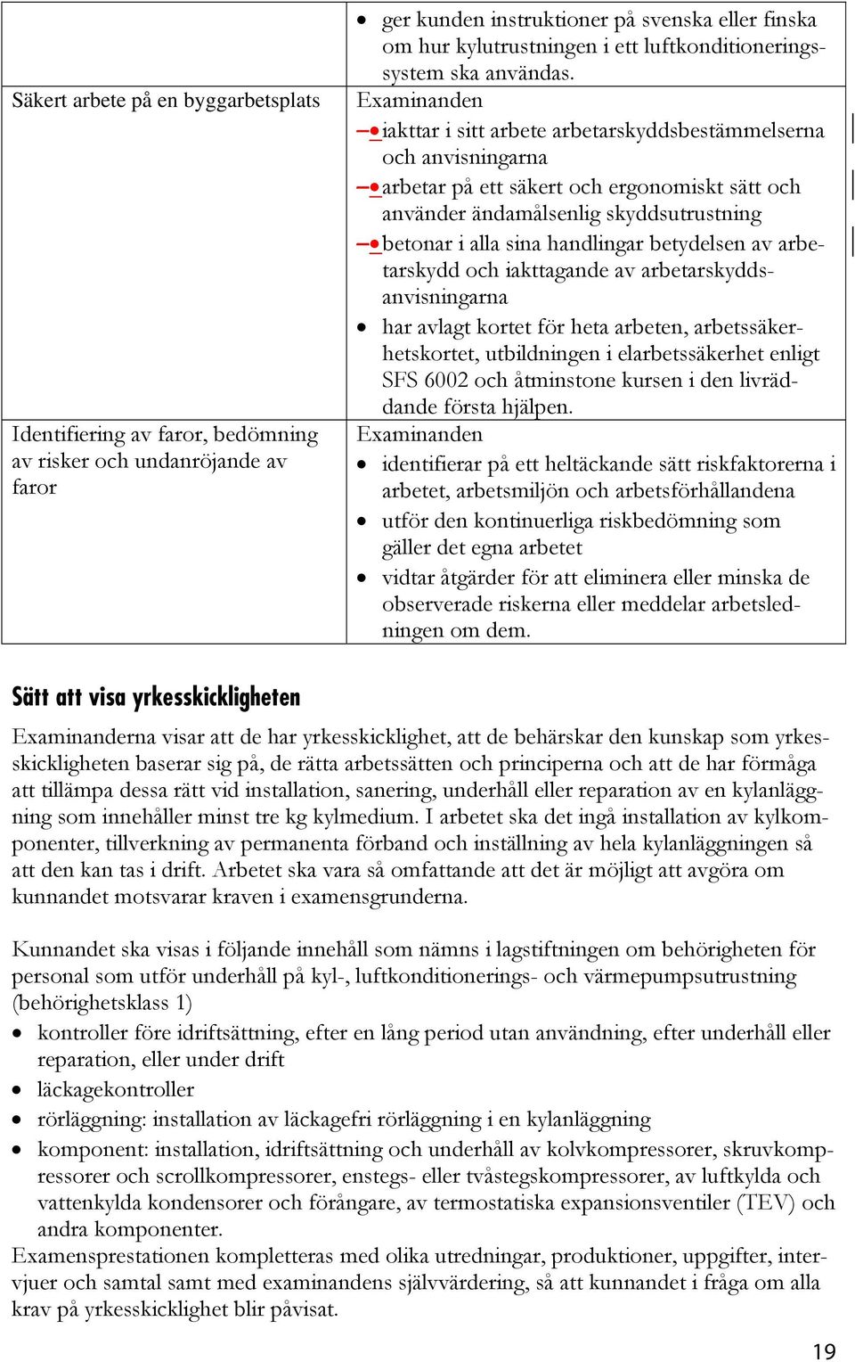 iakttar i sitt arbete arbetarskyddsbestämmelserna och anvisningarna arbetar på ett säkert och ergonomiskt sätt och använder ändamålsenlig skyddsutrustning betonar i alla sina handlingar betydelsen av
