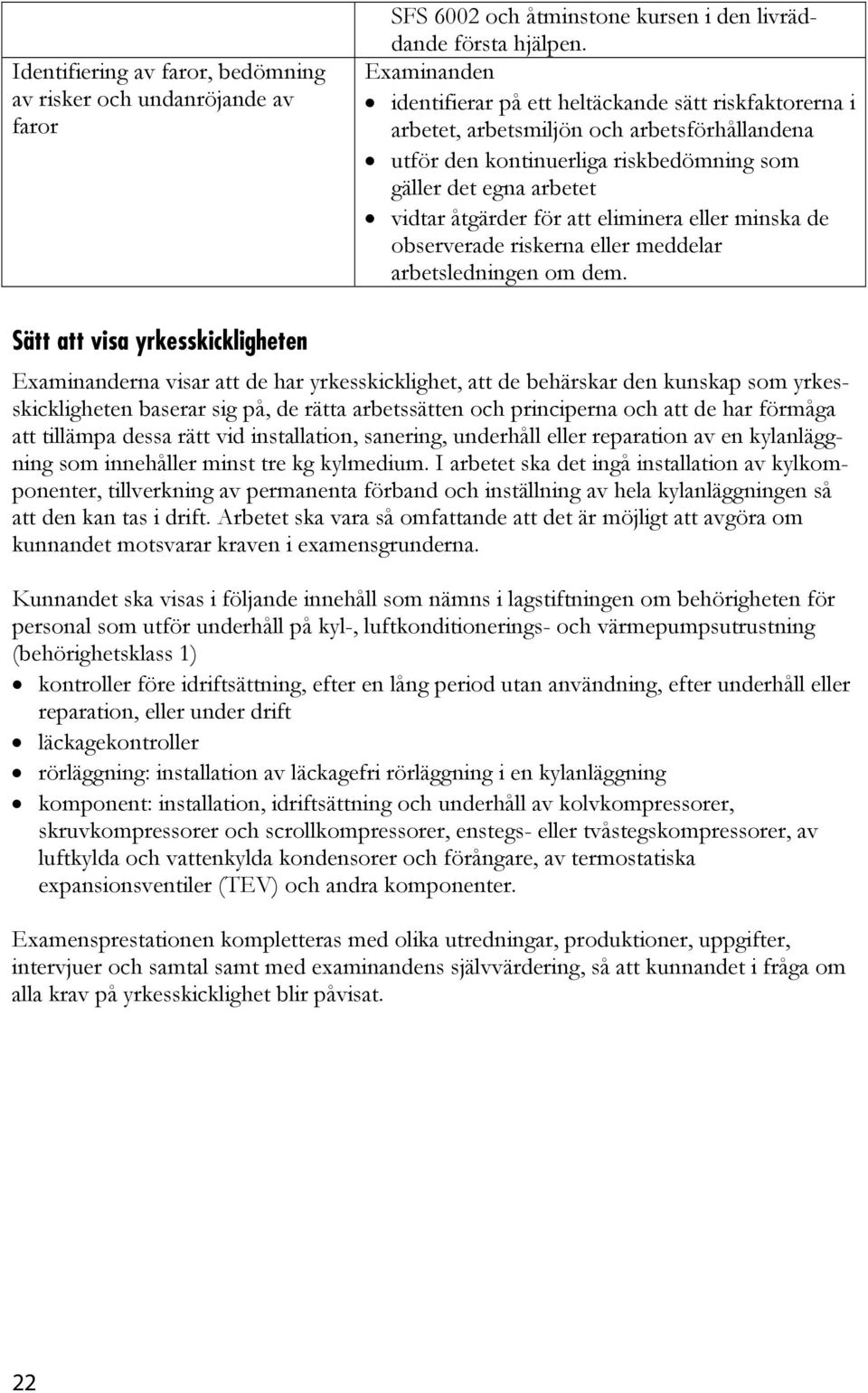 eller minska de observerade riskerna eller meddelar arbetsledningen om dem.