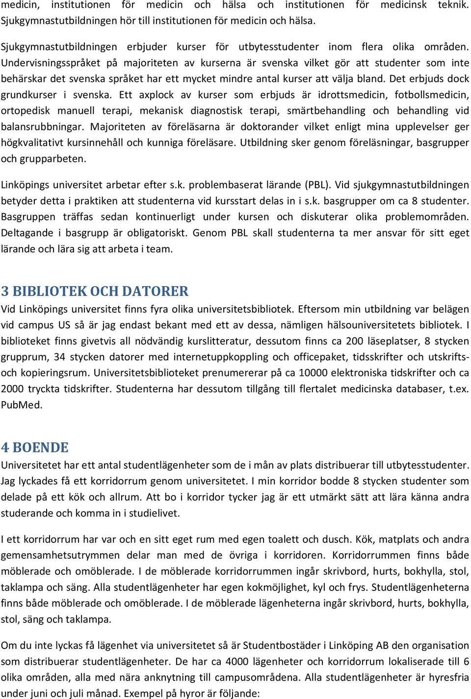 Undervisningsspråket på majoriteten av kurserna är svenska vilket gör att studenter som inte behärskar det svenska språket har ett mycket mindre antal kurser att välja bland.