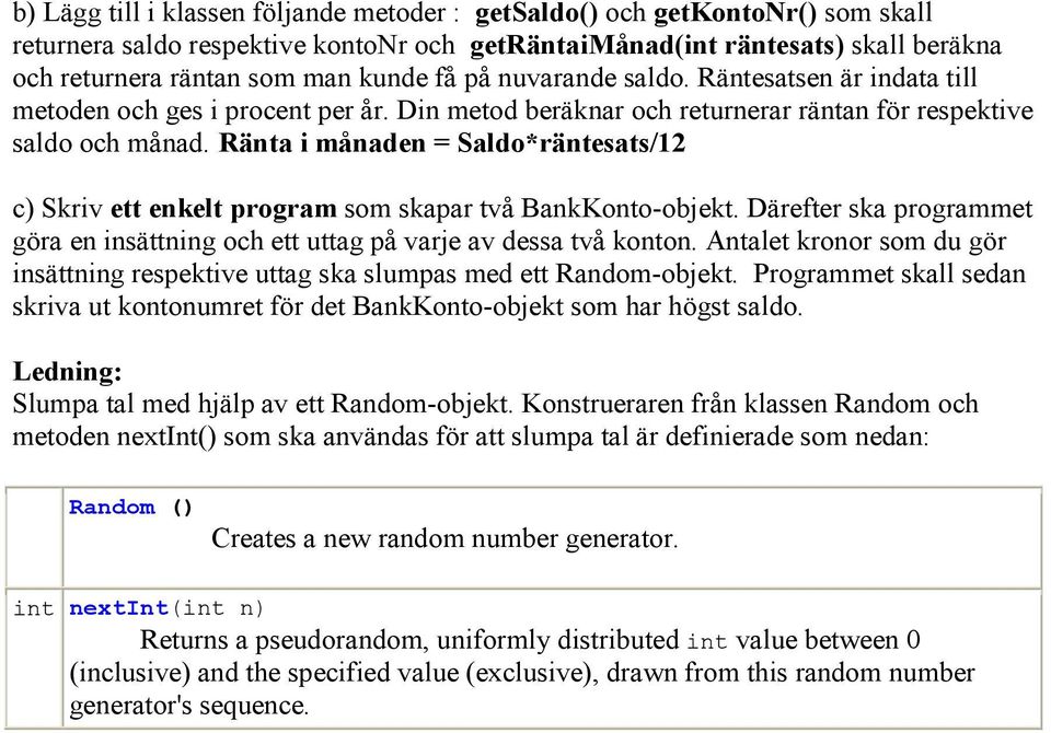 Ränta i månaden = Saldo*räntesats/12 c) Skriv ett enkelt program som skapar två BankKonto-objekt. Därefter ska programmet göra en insättning och ett uttag på varje av dessa två konton.