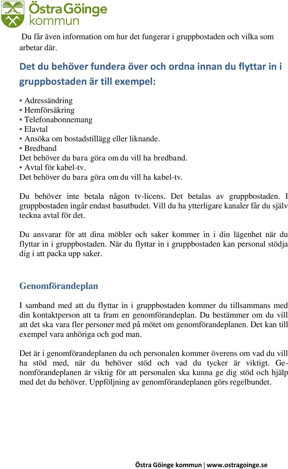 Bredband Det behöver du bara göra om du vill ha bredband. Avtal för kabel-tv. Det behöver du bara göra om du vill ha kabel-tv. Du behöver inte betala någon tv-licens. Det betalas av gruppbostaden.