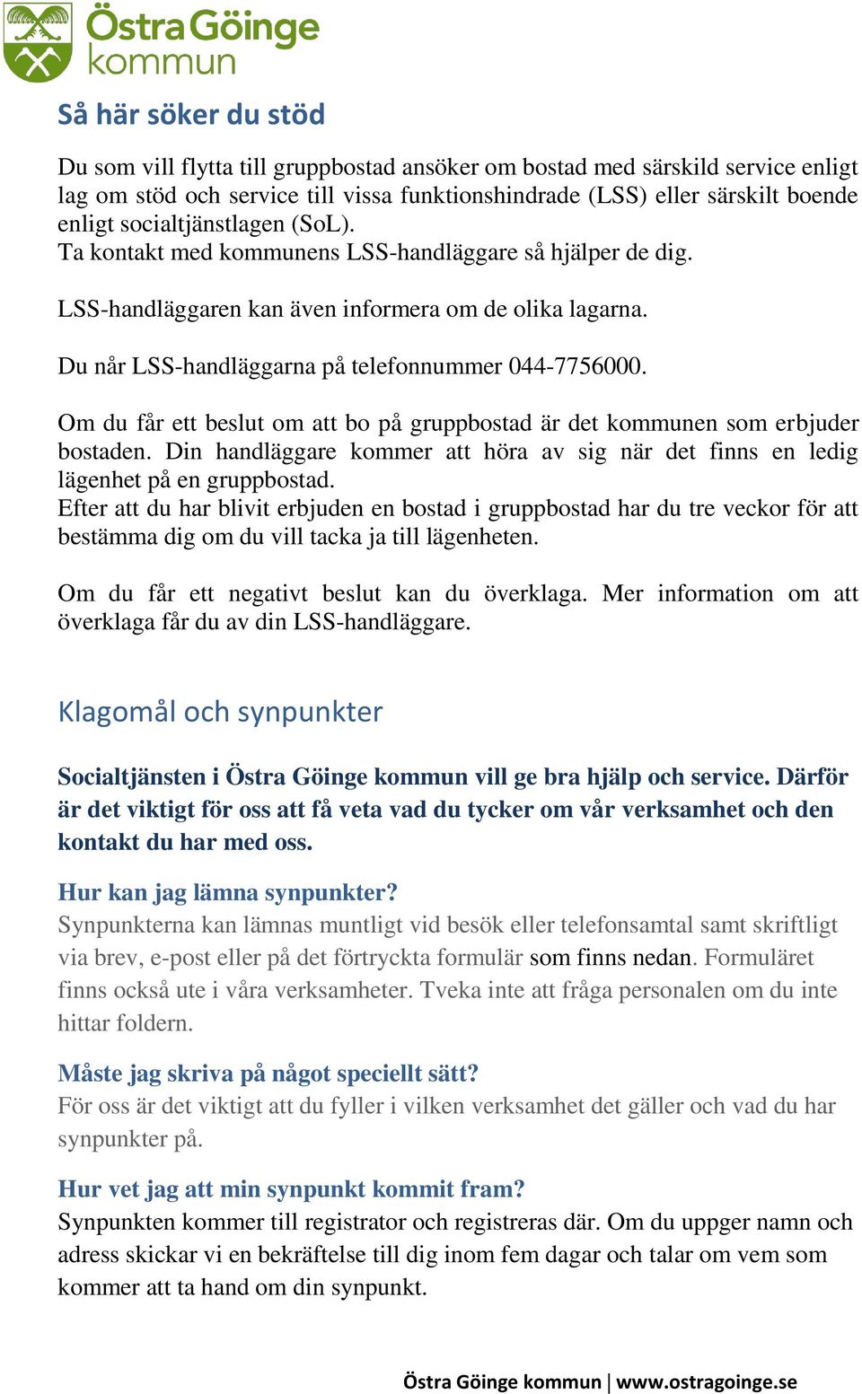 Om du får ett beslut om att bo på gruppbostad är det kommunen som erbjuder bostaden. Din handläggare kommer att höra av sig när det finns en ledig lägenhet på en gruppbostad.