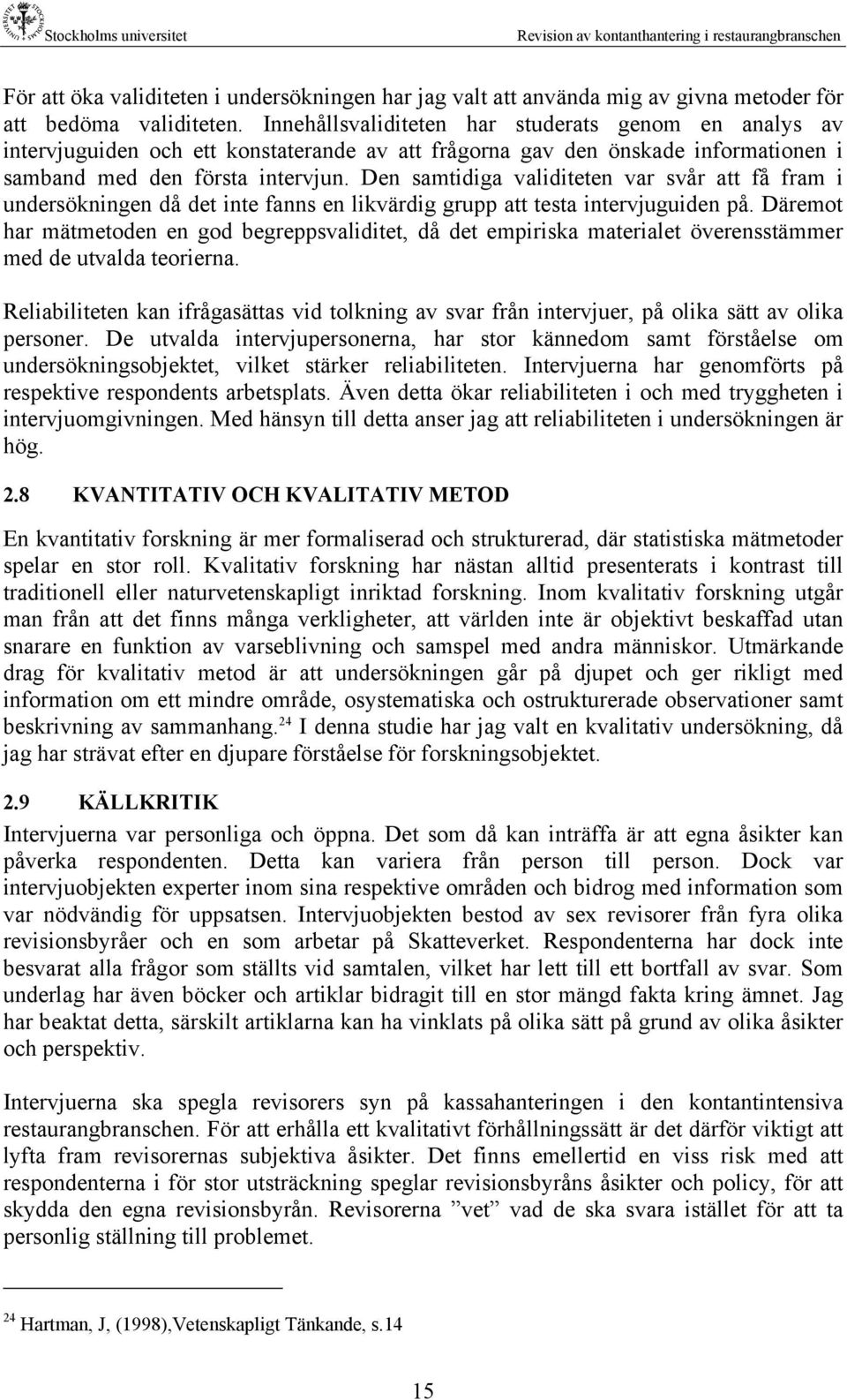 Den samtidiga validiteten var svår att få fram i undersökningen då det inte fanns en likvärdig grupp att testa intervjuguiden på.