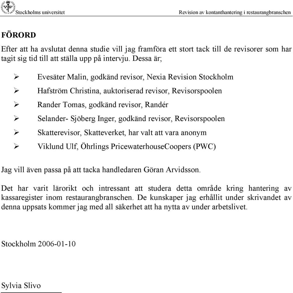 revisor, Revisorspoolen Skatterevisor, Skatteverket, har valt att vara anonym Viklund Ulf, Öhrlings PricewaterhouseCoopers (PWC) Jag vill även passa på att tacka handledaren Göran Arvidsson.