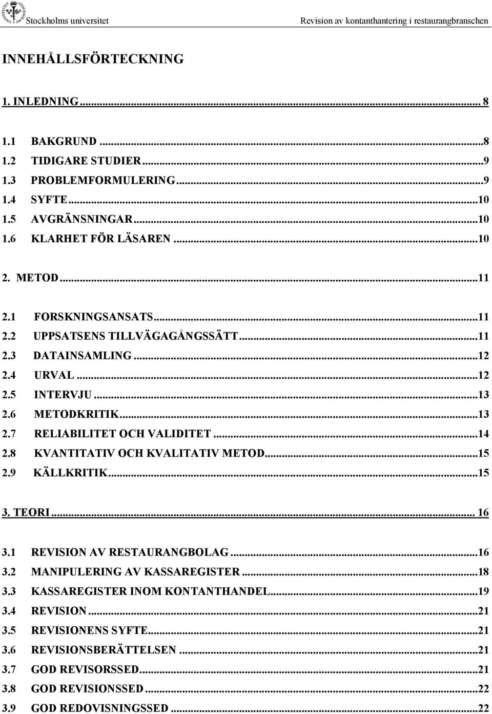 ..14 2.8 KVANTITATIV OCH KVALITATIV METOD...15 2.9 KÄLLKRITIK...15 3. TEORI... 16 3.1 REVISION AV RESTAURANGBOLAG...16 3.2 MANIPULERING AV KASSAREGISTER...18 3.