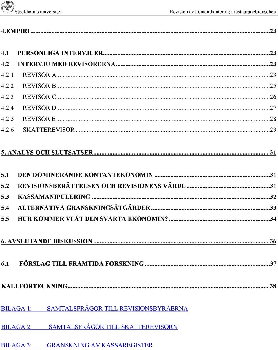 ..32 5.4 ALTERNATIVA GRANSKNINGSÅTGÄRDER...33 5.5 HUR KOMMER VI ÅT DEN SVARTA EKONOMIN?...34 6. AVSLUTANDE DISKUSSION... 36 6.1 FÖRSLAG TILL FRAMTIDA FORSKNING.