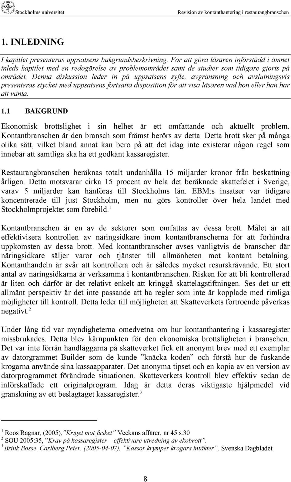 Denna diskussion leder in på uppsatsens syfte, avgränsning och avslutningsvis presenteras stycket med uppsatsens fortsatta disposition för att visa läsaren vad hon eller han har att vänta. 1.