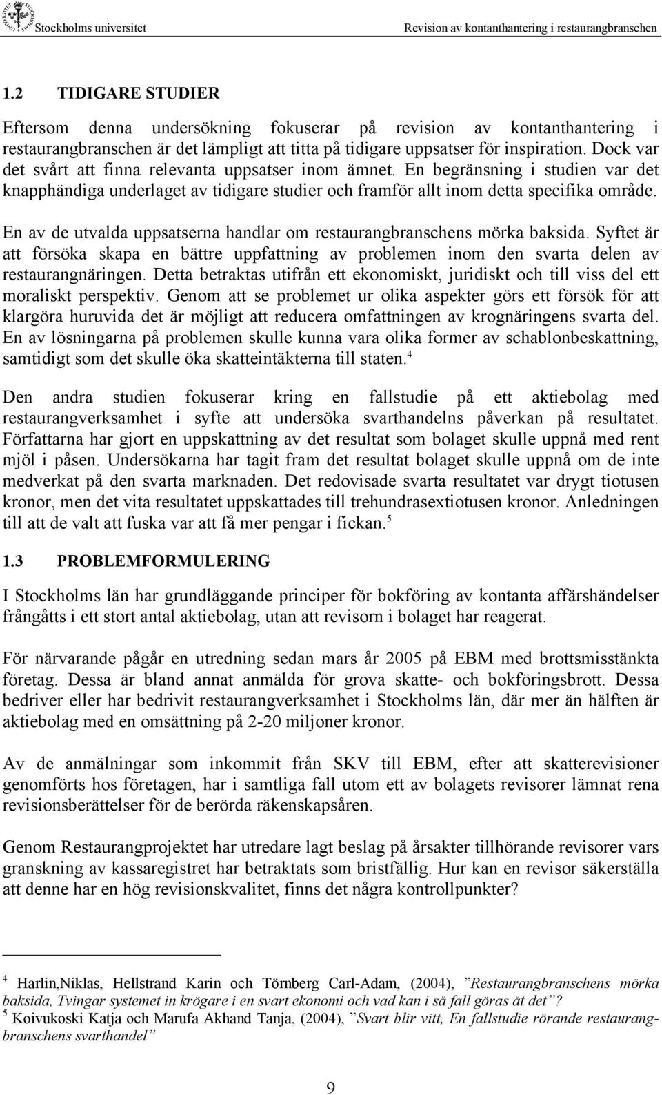 En av de utvalda uppsatserna handlar om restaurangbranschens mörka baksida. Syftet är att försöka skapa en bättre uppfattning av problemen inom den svarta delen av restaurangnäringen.