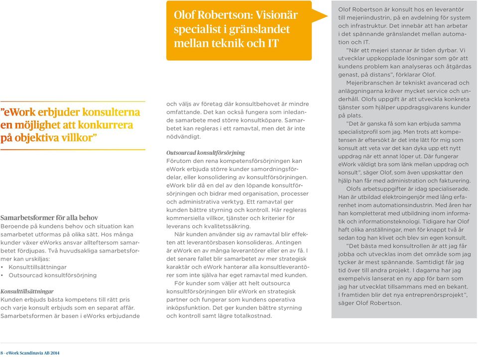 Två huvudsakliga samarbetsformer kan urskiljas: Konsulttillsättningar Outsourcad konsultförsörjning Konsulttillsättningar Kunden erbjuds bästa kompetens till rätt pris och varje konsult erbjuds som