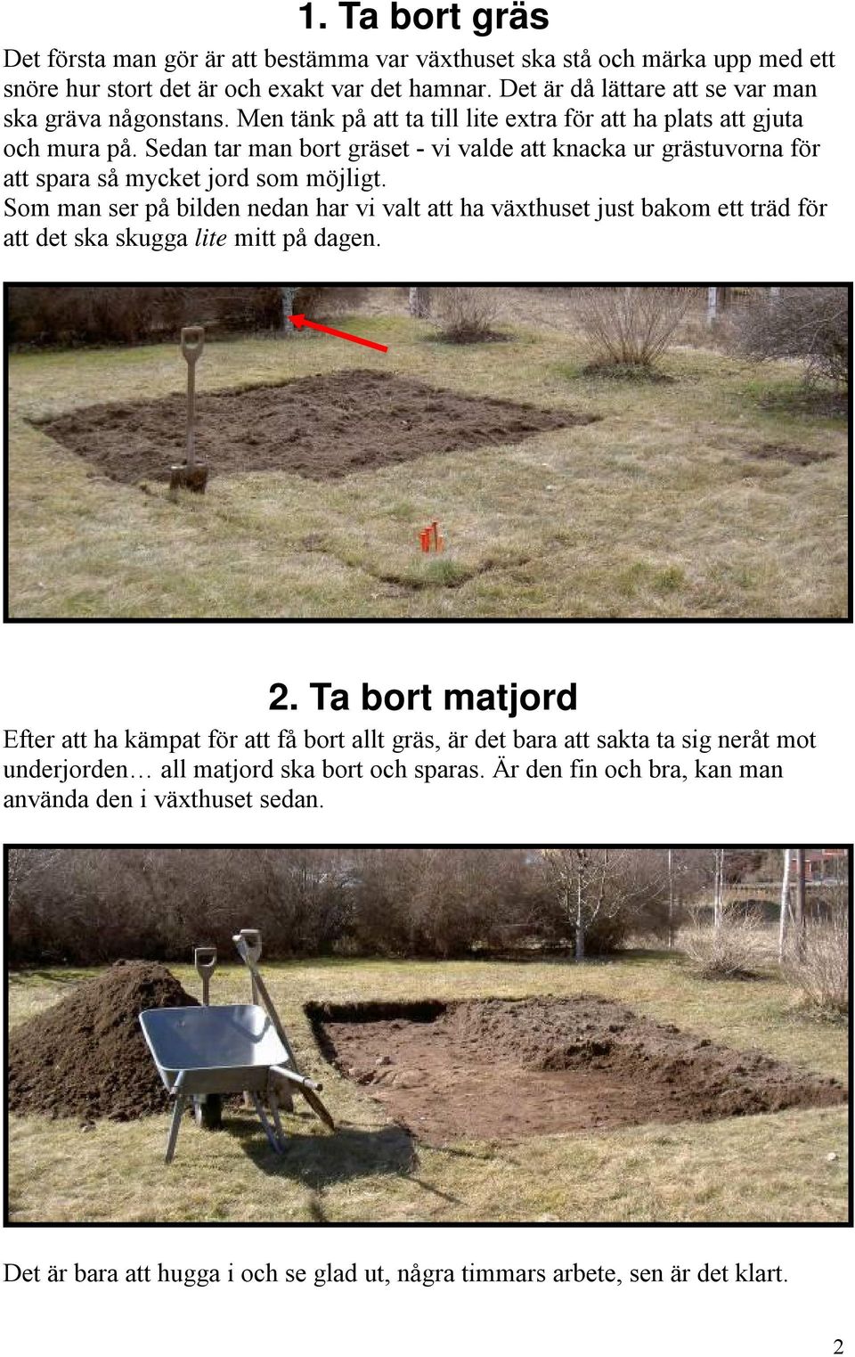Som man ser på bilden nedan har vi valt att ha växthuset just bakom ett träd för att det ska skugga lite mitt på dagen. 2.
