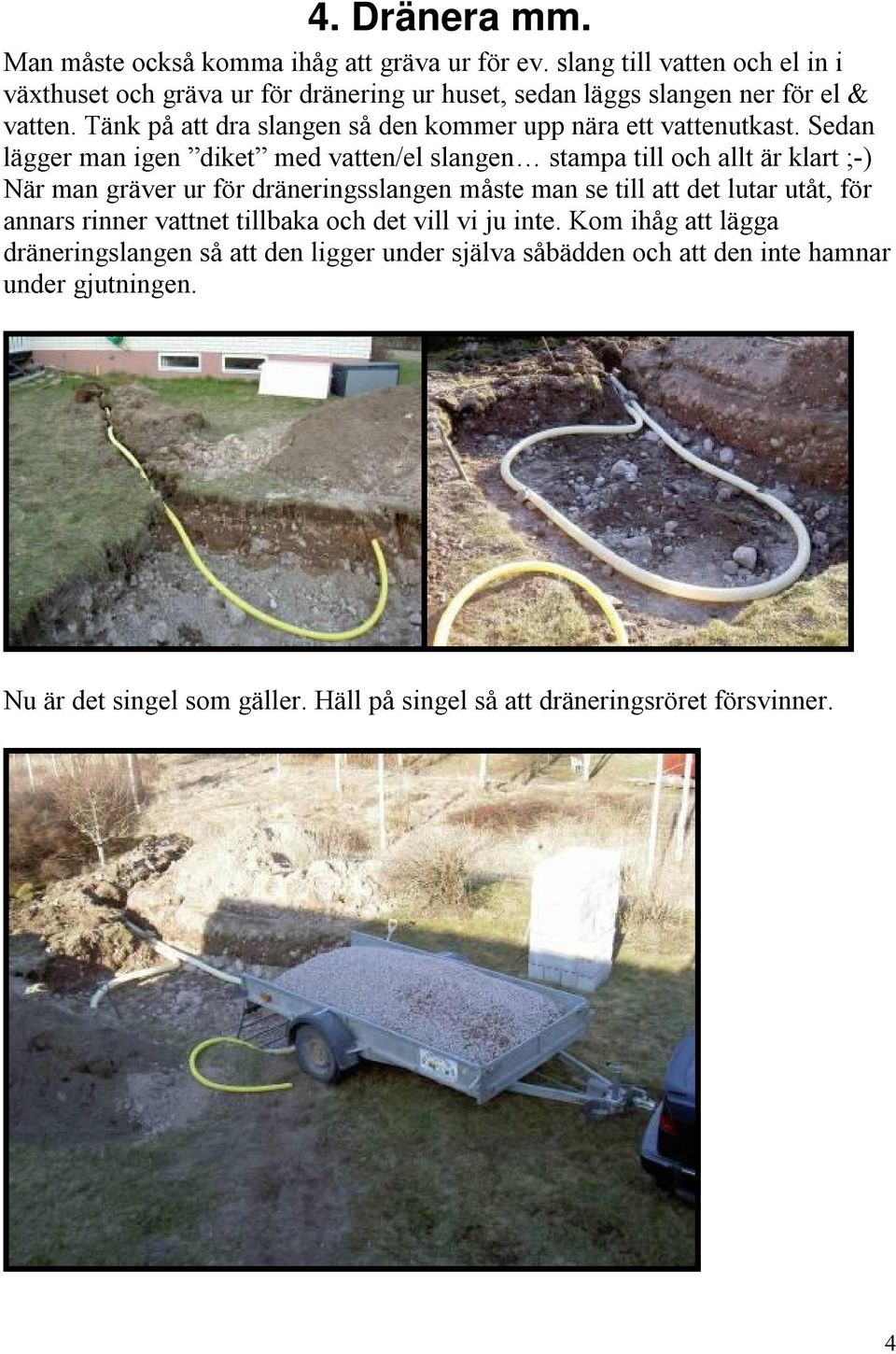 Tänk på att dra slangen så den kommer upp nära ett vattenutkast.
