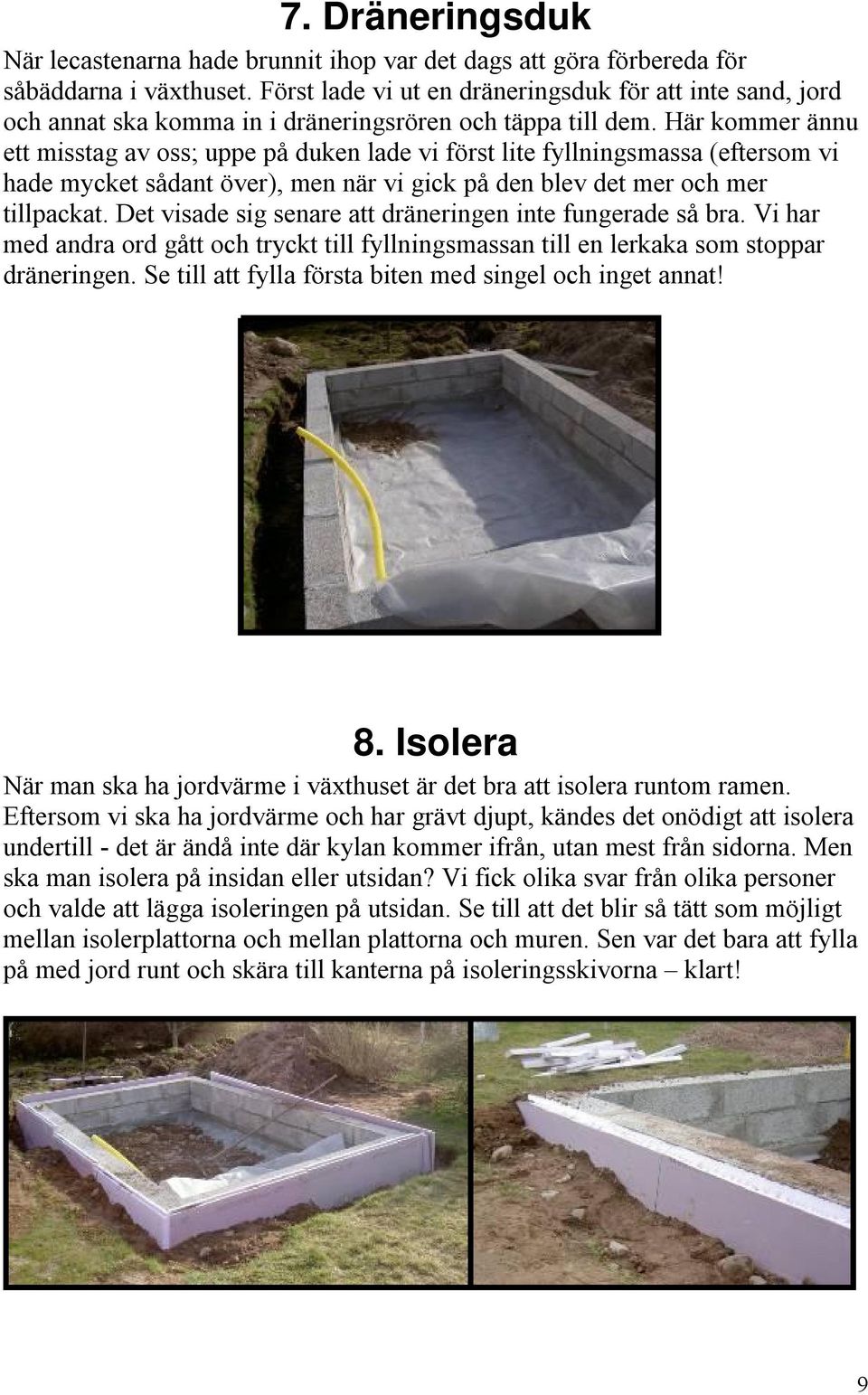 Här kommer ännu ett misstag av oss; uppe på duken lade vi först lite fyllningsmassa (eftersom vi hade mycket sådant över), men när vi gick på den blev det mer och mer tillpackat.