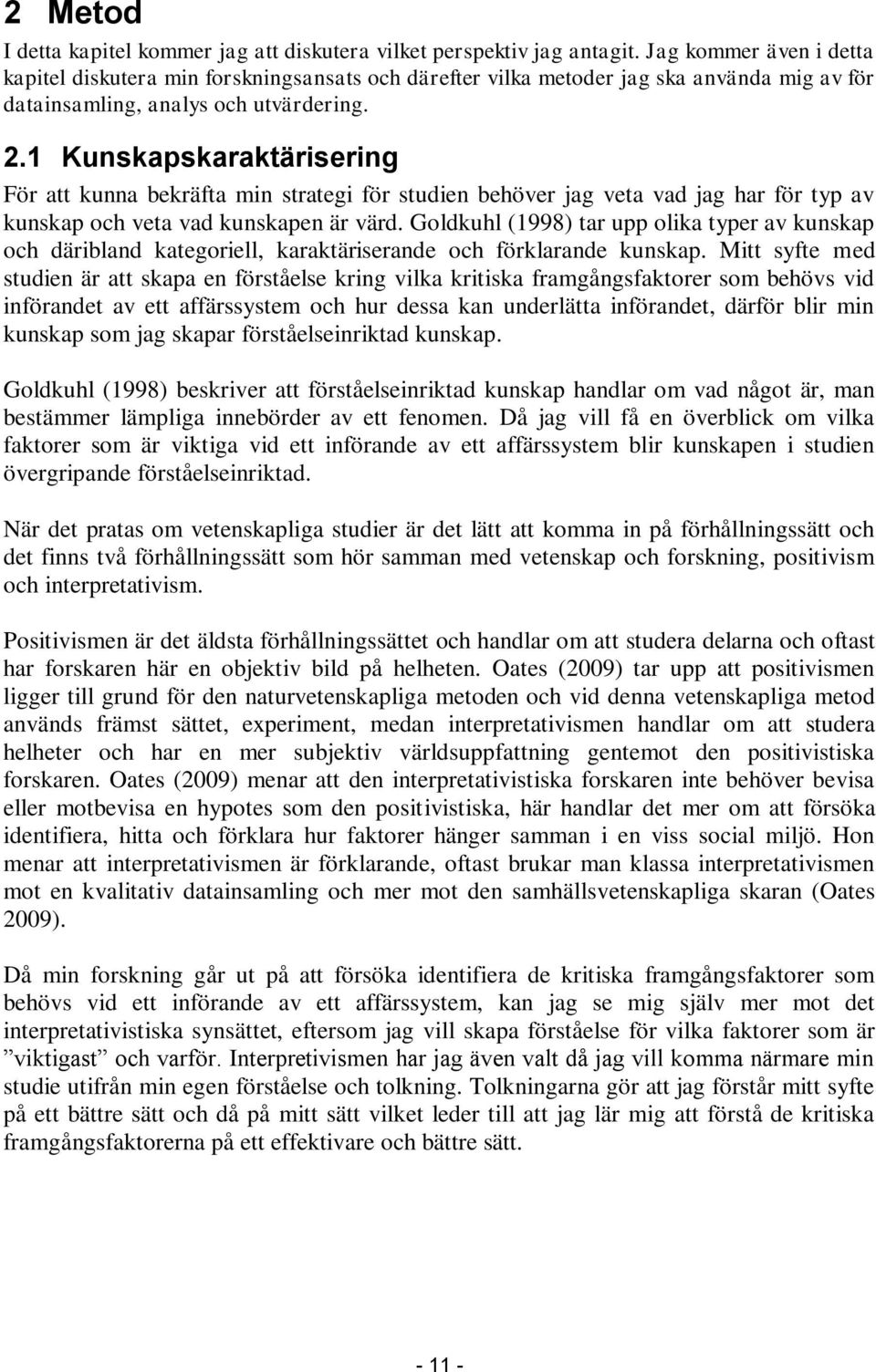 1 Kunskapskaraktärisering För att kunna bekräfta min strategi för studien behöver jag veta vad jag har för typ av kunskap och veta vad kunskapen är värd.