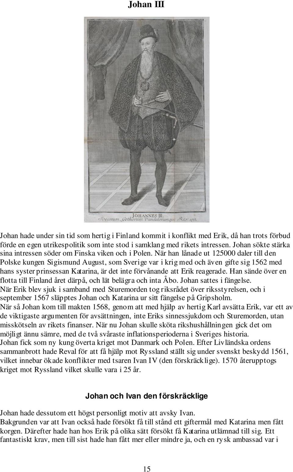 När han lånade ut 125000 daler till den Polske kungen Sigismund August, som Sverige var i krig med och även gifte sig 1562 med hans syster prinsessan Katarina, är det inte förvånande att Erik