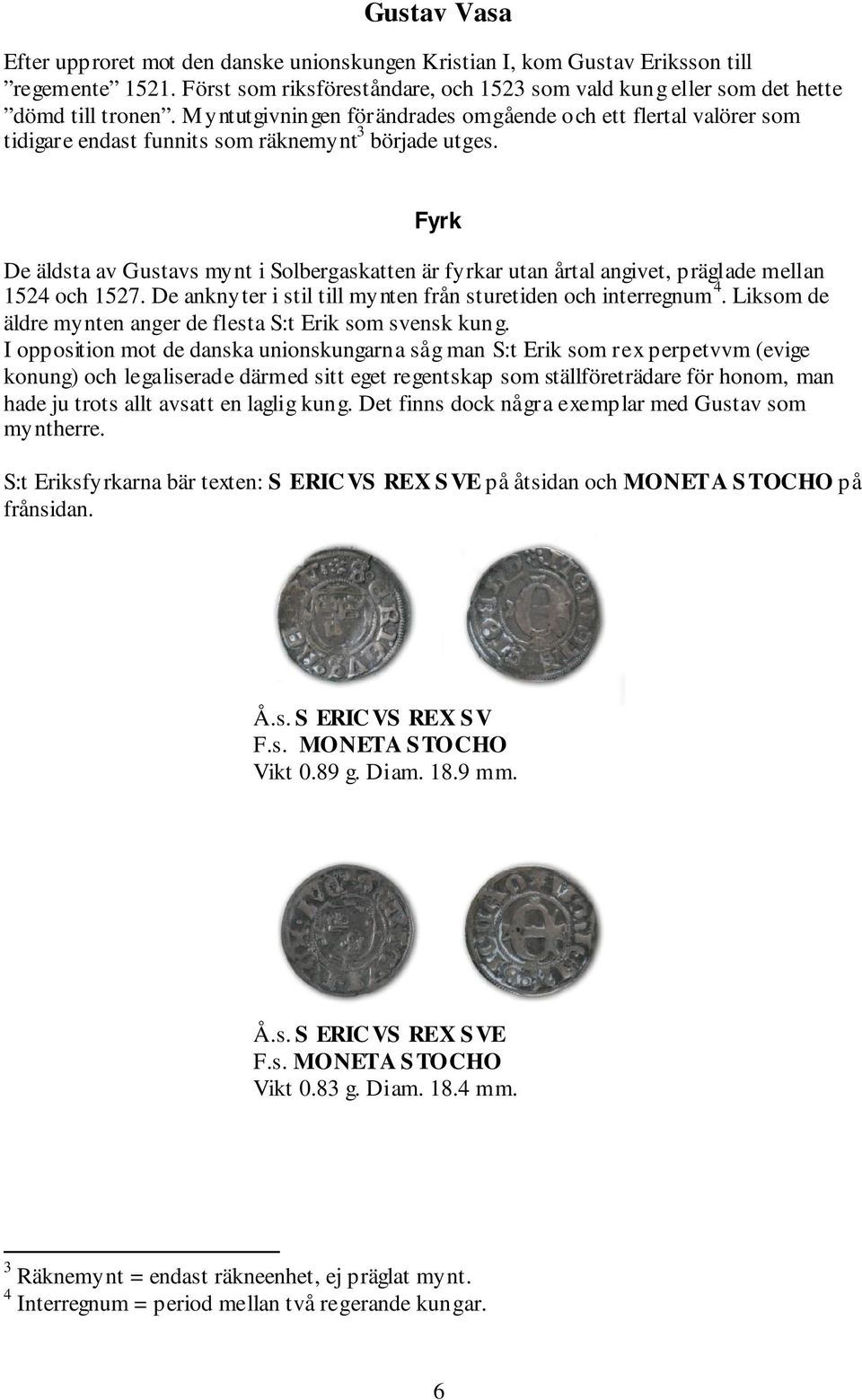 Fyrk De äldsta av Gustavs mynt i Solbergaskatten är fyrkar utan årtal angivet, präglade mellan 1524 och 1527. De anknyter i stil till mynten från sturetiden och interregnum 4.
