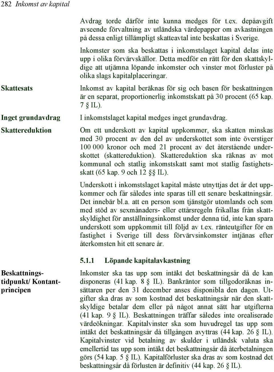 Inkomster som ska beskattas i inkomstslaget kapital delas inte upp i olika förvärvskällor.