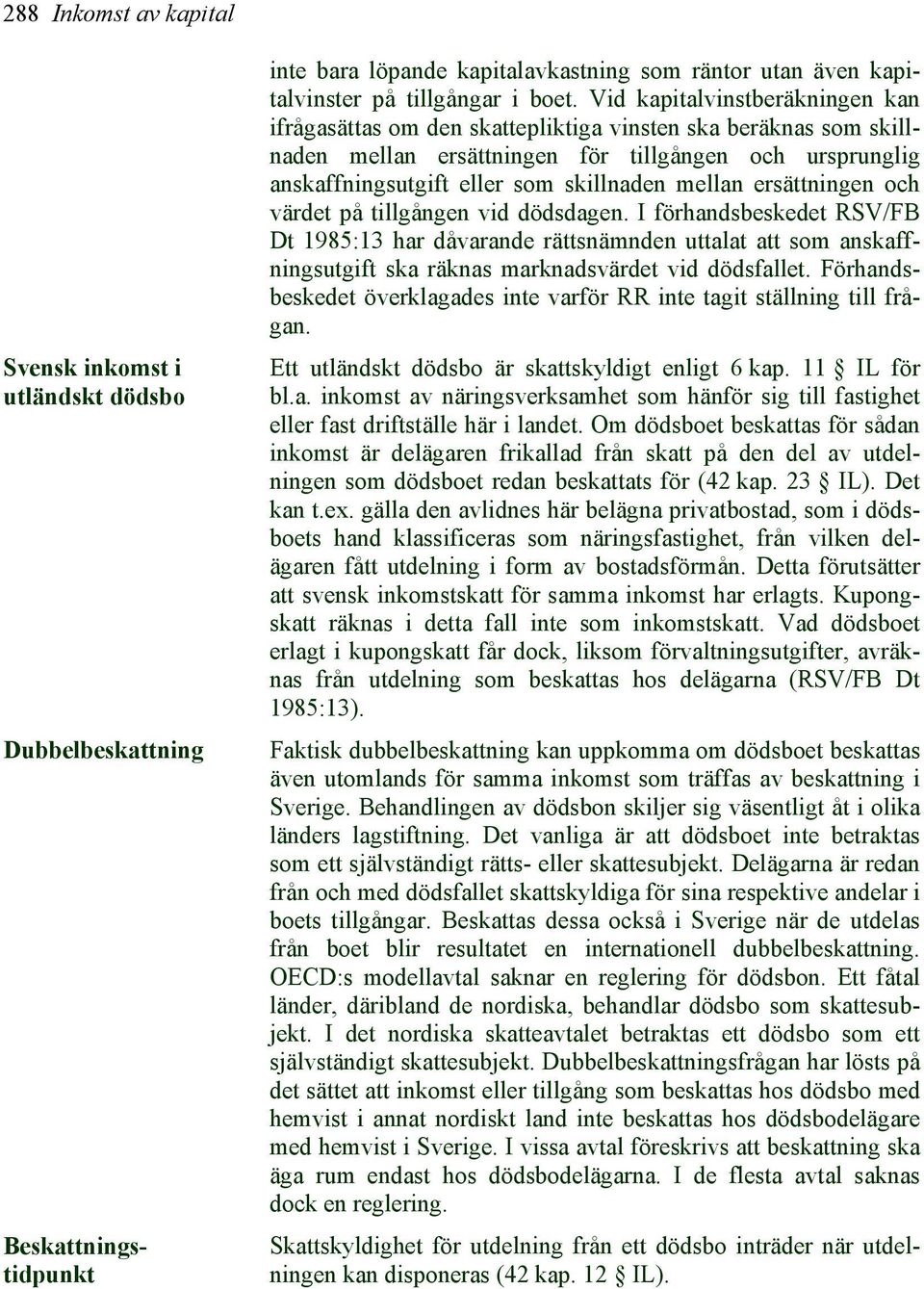 mellan ersättningen och värdet på tillgången vid dödsdagen. I förhandsbeskedet RSV/FB Dt 1985:13 har dåvarande rättsnämnden uttalat att som anskaffningsutgift ska räknas marknadsvärdet vid dödsfallet.