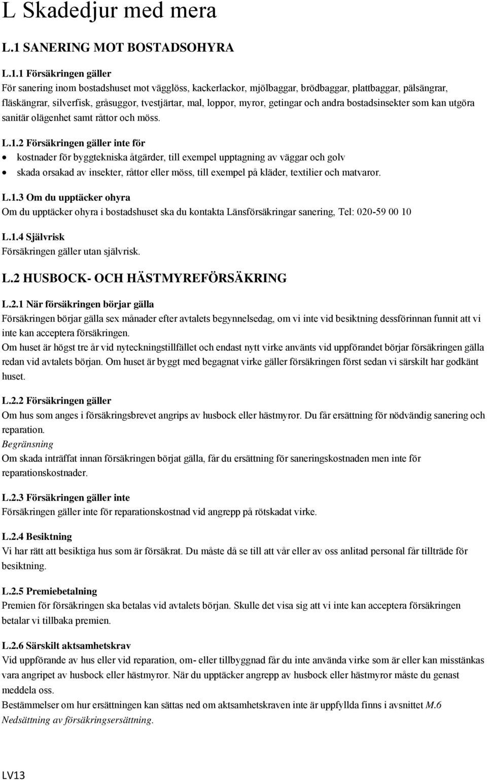 1 Försäkringen gäller För sanering inom bostadshuset mot vägglöss, kackerlackor, mjölbaggar, brödbaggar, plattbaggar, pälsängrar, fläskängrar, silverfisk, gråsuggor, tvestjärtar, mal, loppor, myror,