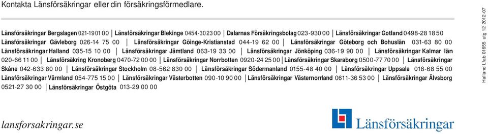 Länsförsäkringar Göinge-Kristianstad 044-19 62 00 Länsförsäkringar Göteborg och Bohuslän 031-63 80 00 Länsförsäkringar Halland 035-15 10 00 Länsförsäkringar Jämtland 063-19 33 00 Länsförsäkringar