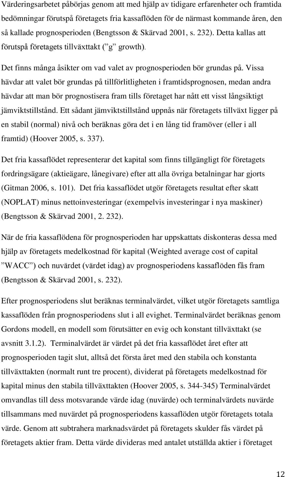 Vissa hävdar att valet bör grundas på tillförlitligheten i framtidsprognosen, medan andra hävdar att man bör prognostisera fram tills företaget har nått ett visst långsiktigt jämviktstillstånd.