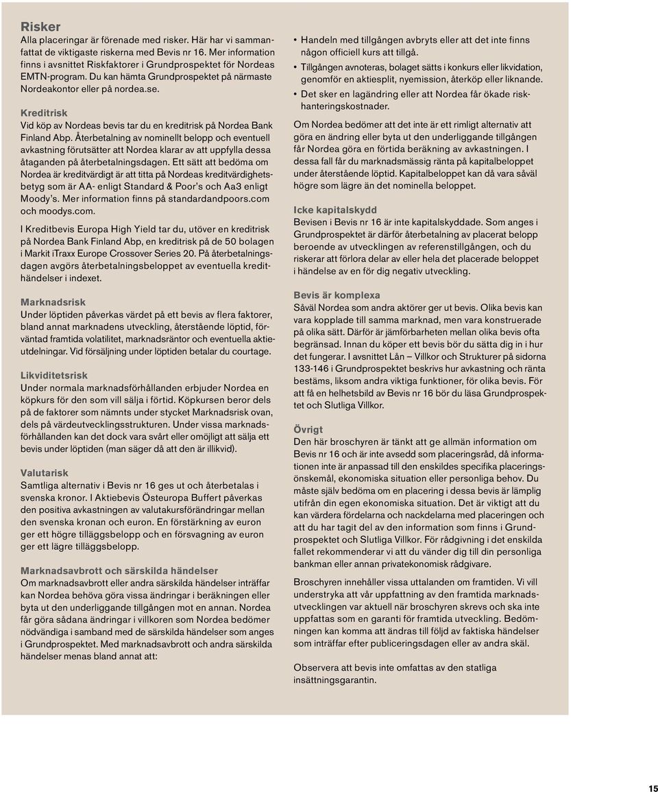 Kreditrisk Vid köp av Nordeas bevis tar du en kreditrisk på Nordea Bank Finland Abp.