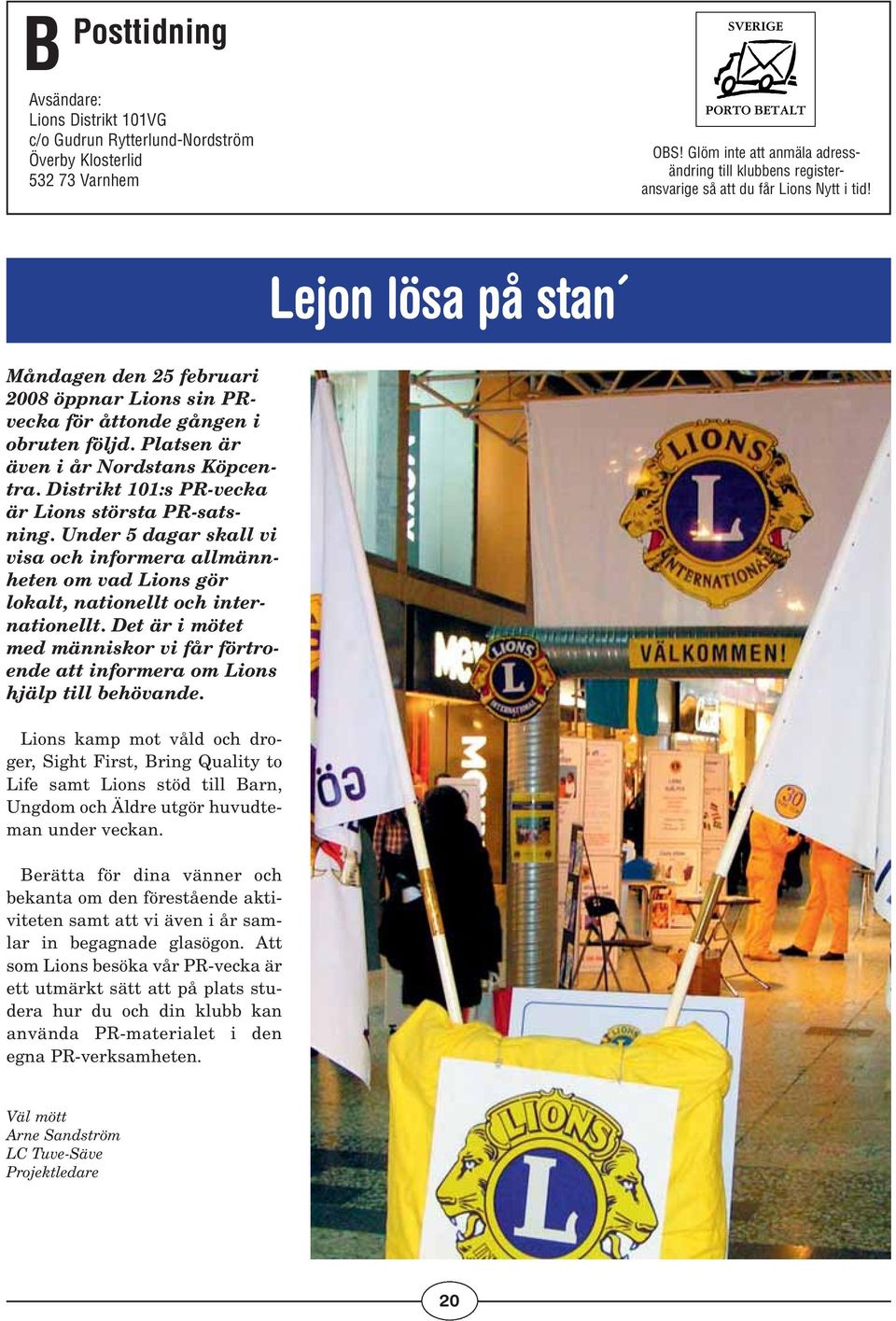 Lejon lösa på stan Måndagen den 25 februari 2008 öppnar Lions sin PRvecka för åttonde gången i obruten följd. Platsen är även i år Nordstans Köpcentra.