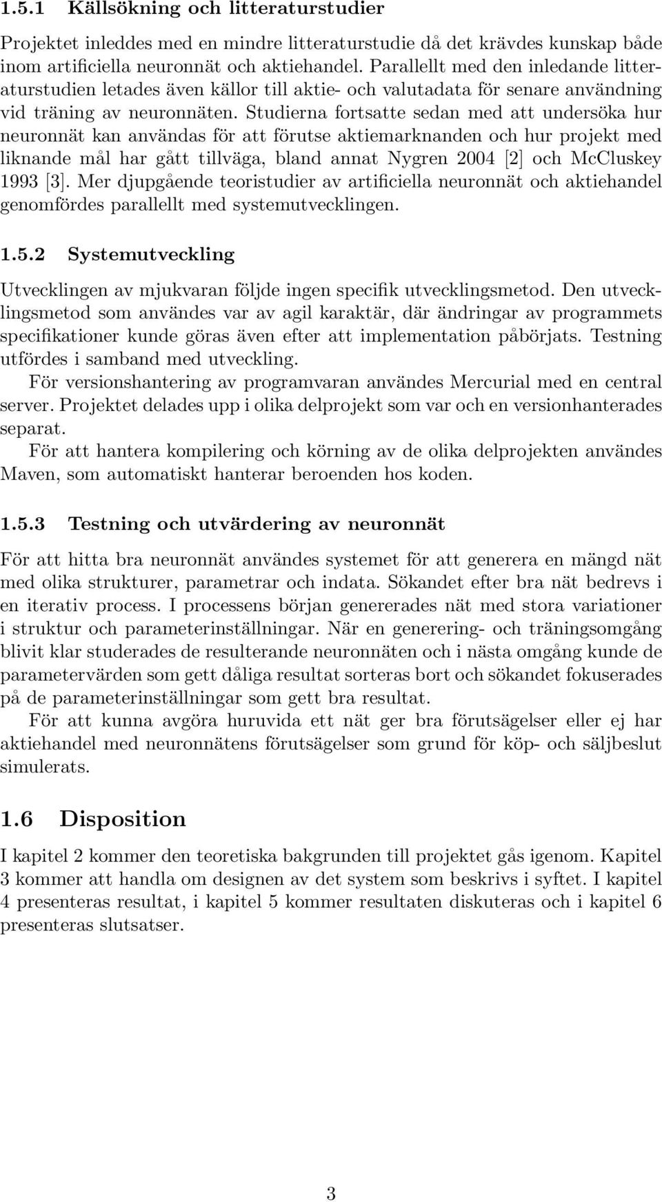 Studierna fortsatte sedan med att undersöka hur neuronnät kan användas för att förutse aktiemarknanden och hur projekt med liknande mål har gått tillväga, bland annat Nygren 2004 [2] och McCluskey