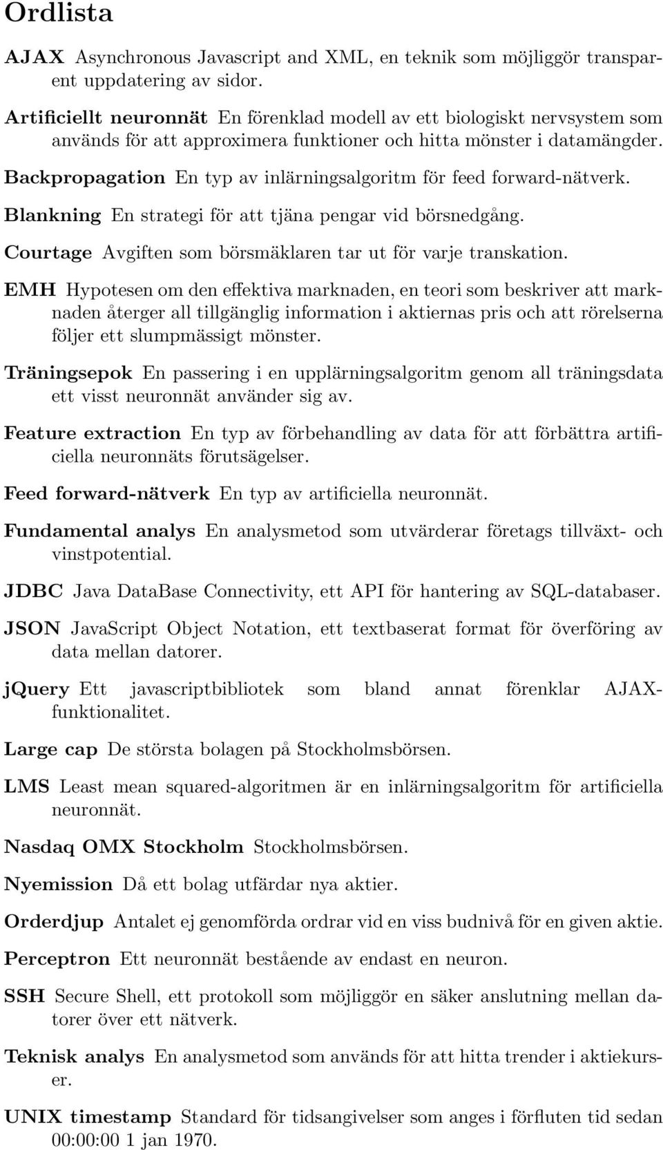 Backpropagation En typ av inlärningsalgoritm för feed forward-nätverk. Blankning En strategi för att tjäna pengar vid börsnedgång. Courtage Avgiften som börsmäklaren tar ut för varje transkation.