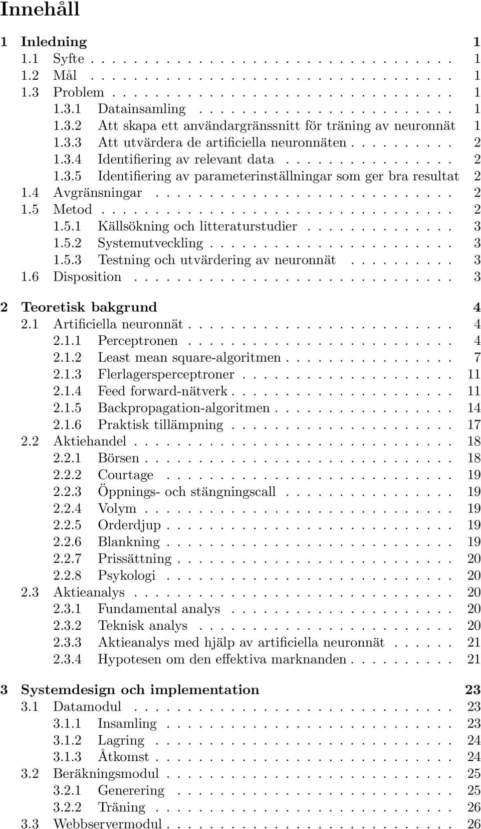 ........................... 2 1.5 Metod................................. 2 1.5.1 Källsökning och litteraturstudier.............. 3 1.5.2 Systemutveckling....................... 3 1.5.3 Testning och utvärdering av neuronnät.