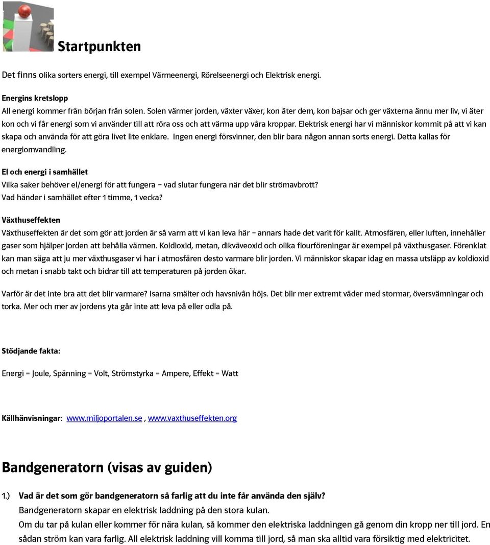 Elektrisk energi har vi människor kommit på att vi kan skapa och använda för att göra livet lite enklare. Ingen energi försvinner, den blir bara någon annan sorts energi.