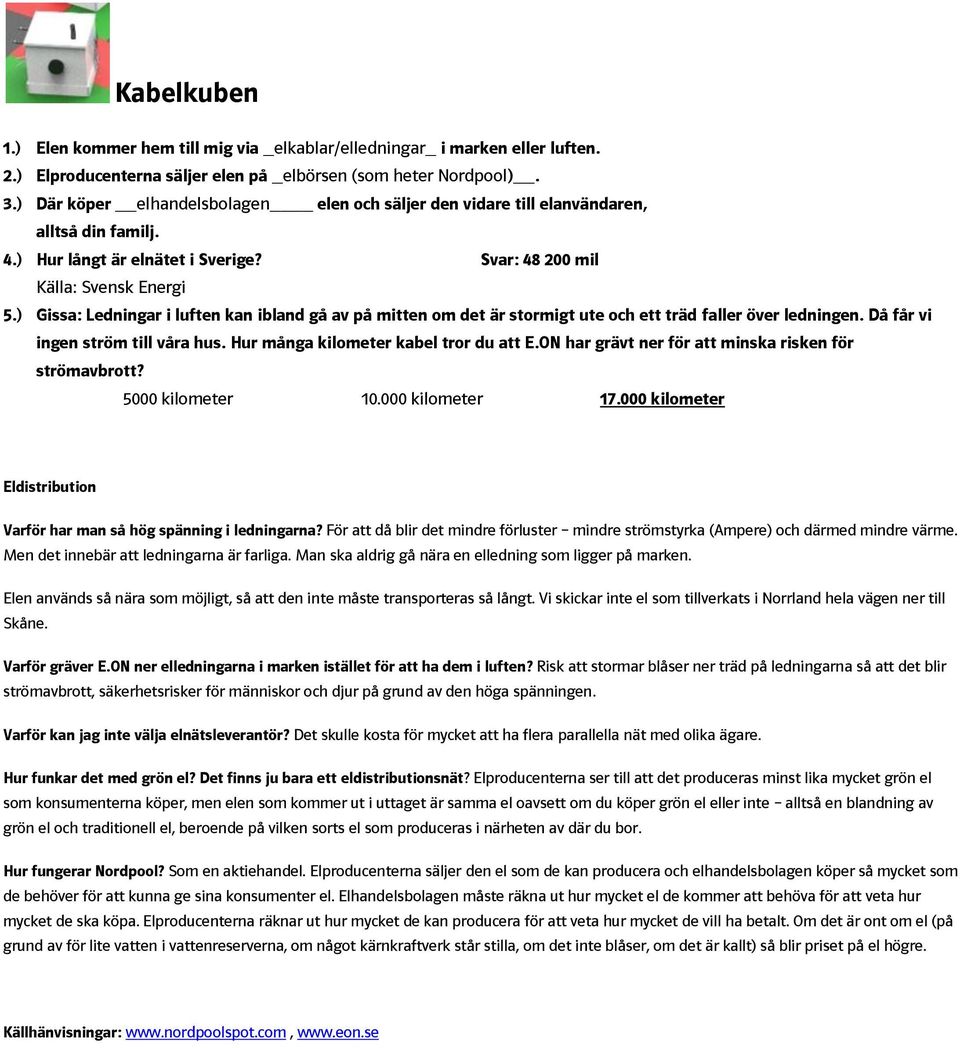 ) Gissa: Ledningar i luften kan ibland gå av på mitten om det är stormigt ute och ett träd faller över ledningen. Då får vi ingen ström till våra hus. Hur många kilometer kabel tror du att E.