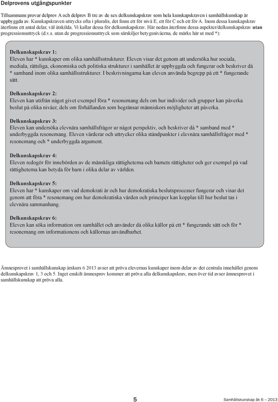 Här nedan återfinns dessa aspekter/delkunskapskrav utan progressionsuttryck (d.v.s. utan de progressionsuttryck som särskiljer betygsnivåerna, de märks här ut med *): Delkunskapskrav 1: Eleven har * kunskaper om olika samhällsstrukturer.