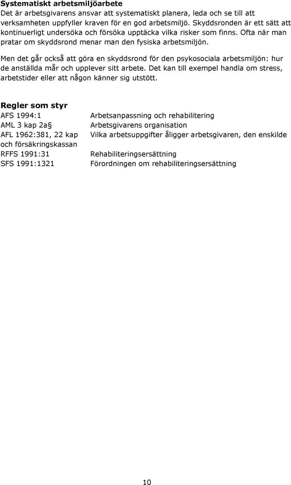 Men det går också att göra en skyddsrond för den psykosociala arbetsmiljön: hur de anställda mår och upplever sitt arbete.