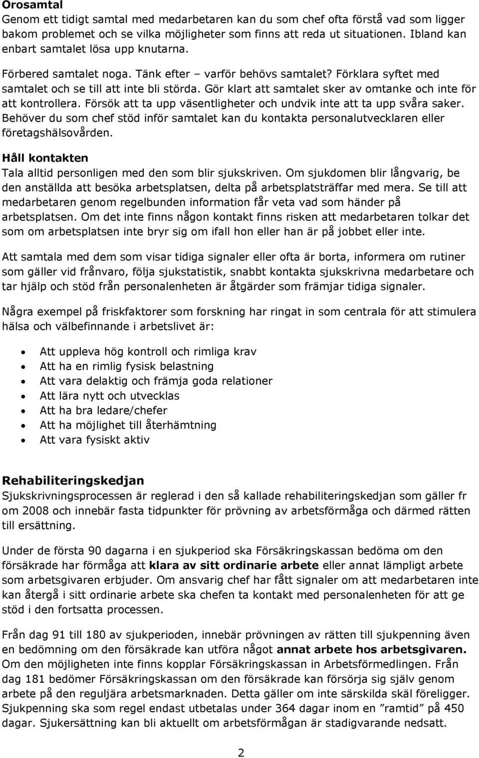 Gör klart att samtalet sker av omtanke och inte för att kontrollera. Försök att ta upp väsentligheter och undvik inte att ta upp svåra saker.