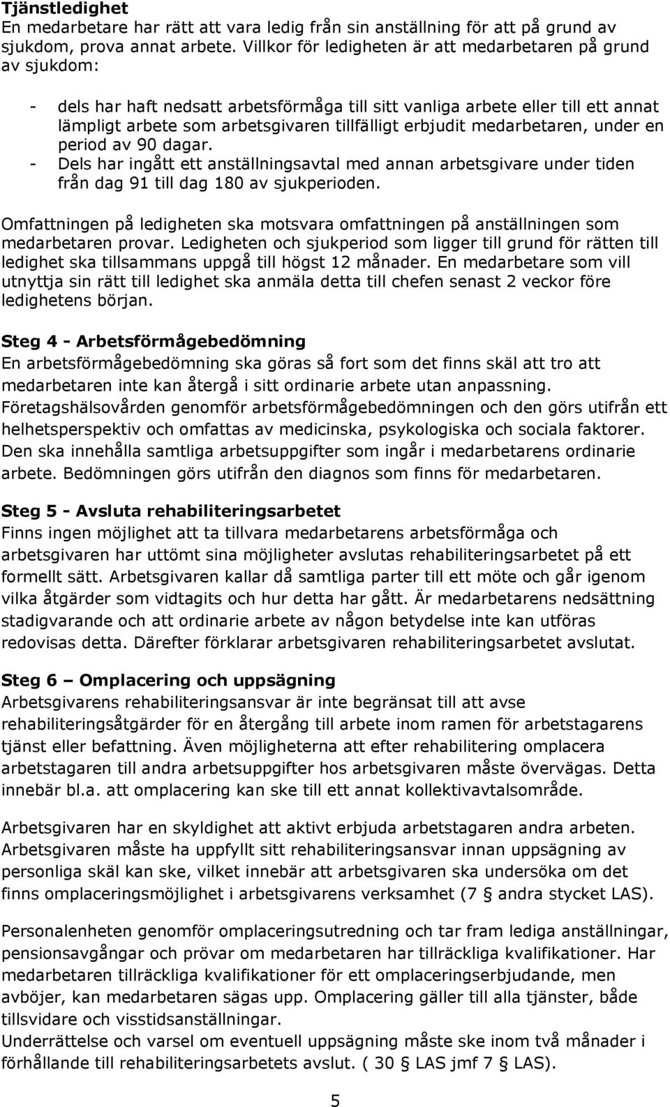 erbjudit medarbetaren, under en period av 90 dagar. - Dels har ingått ett anställningsavtal med annan arbetsgivare under tiden från dag 91 till dag 180 av sjukperioden.
