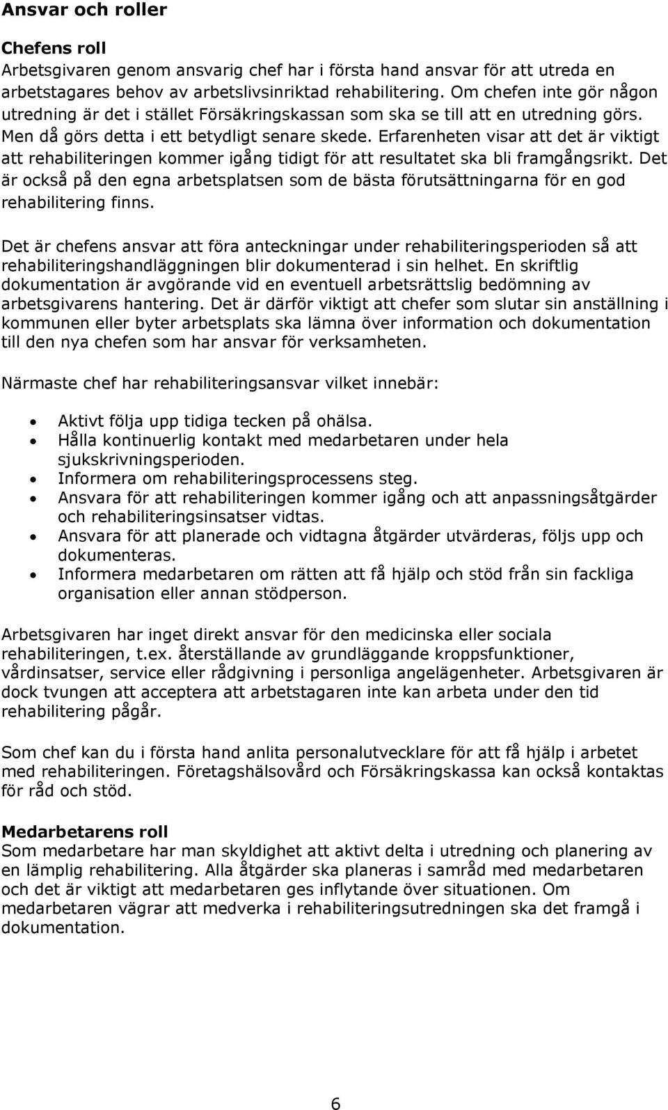 Erfarenheten visar att det är viktigt att rehabiliteringen kommer igång tidigt för att resultatet ska bli framgångsrikt.