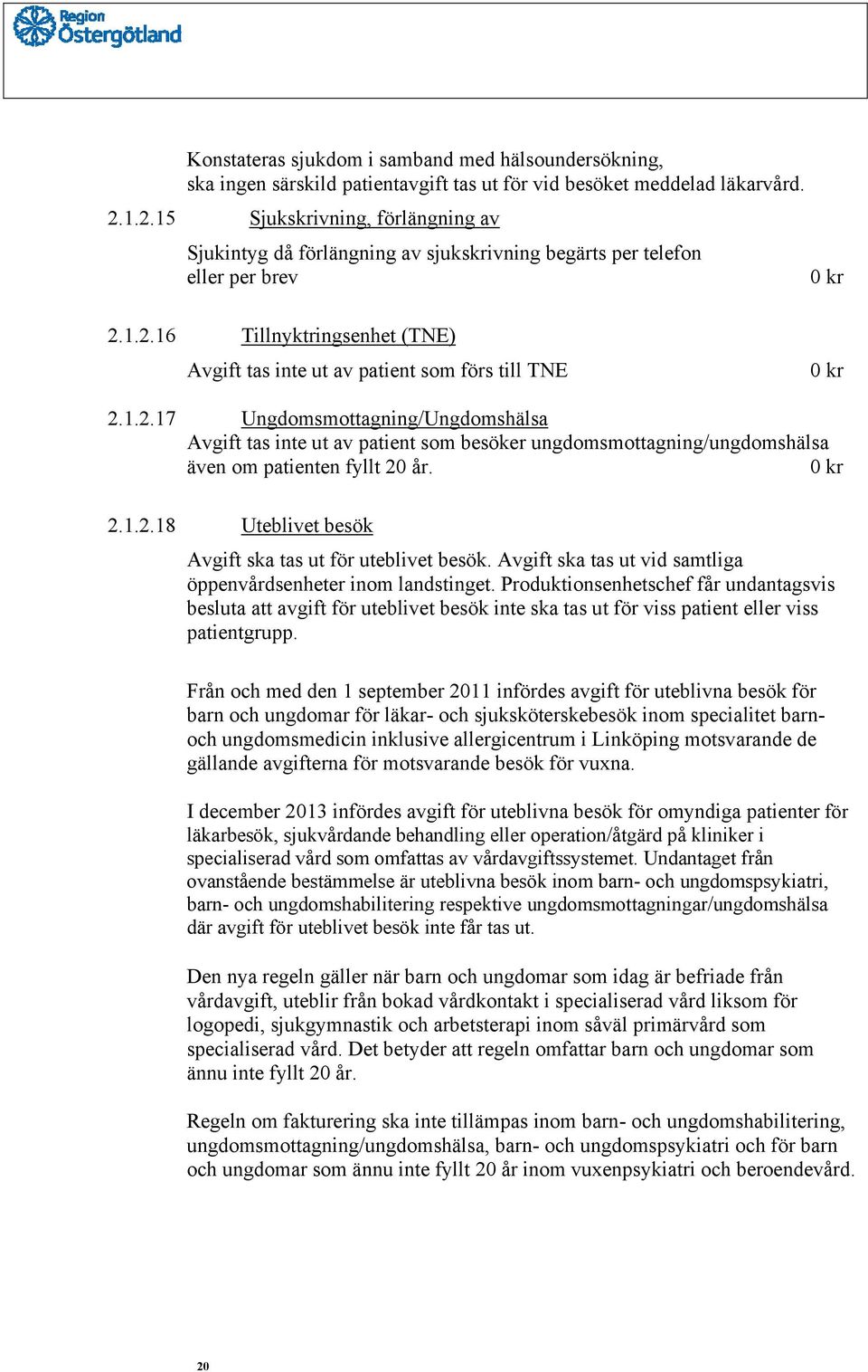 1.2.17 Ungdomsmottagning/Ungdomshälsa Avgift tas inte ut av patient som besöker ungdomsmottagning/ungdomshälsa även om patienten fyllt 20 år. 0 kr 2.1.2.18 Uteblivet besök Avgift ska tas ut för uteblivet besök.