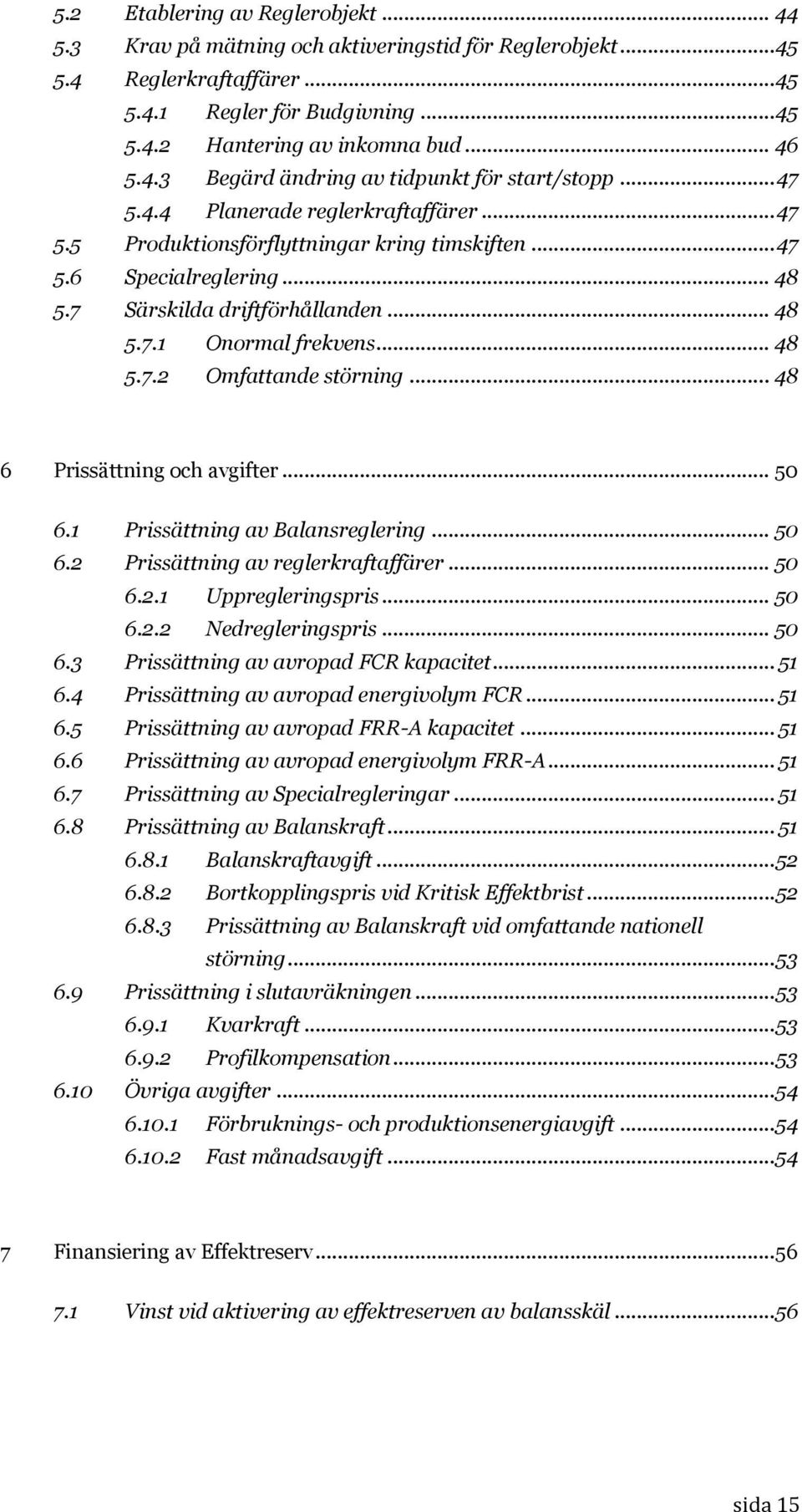 7 Särskilda driftförhållanden... 48 5.7.1 Onormal frekvens... 48 5.7.2 Omfattande störning... 48 6 Prissättning och avgifter... 50 6.1 Prissättning av Balansreglering... 50 6.2 Prissättning av reglerkraftaffärer.