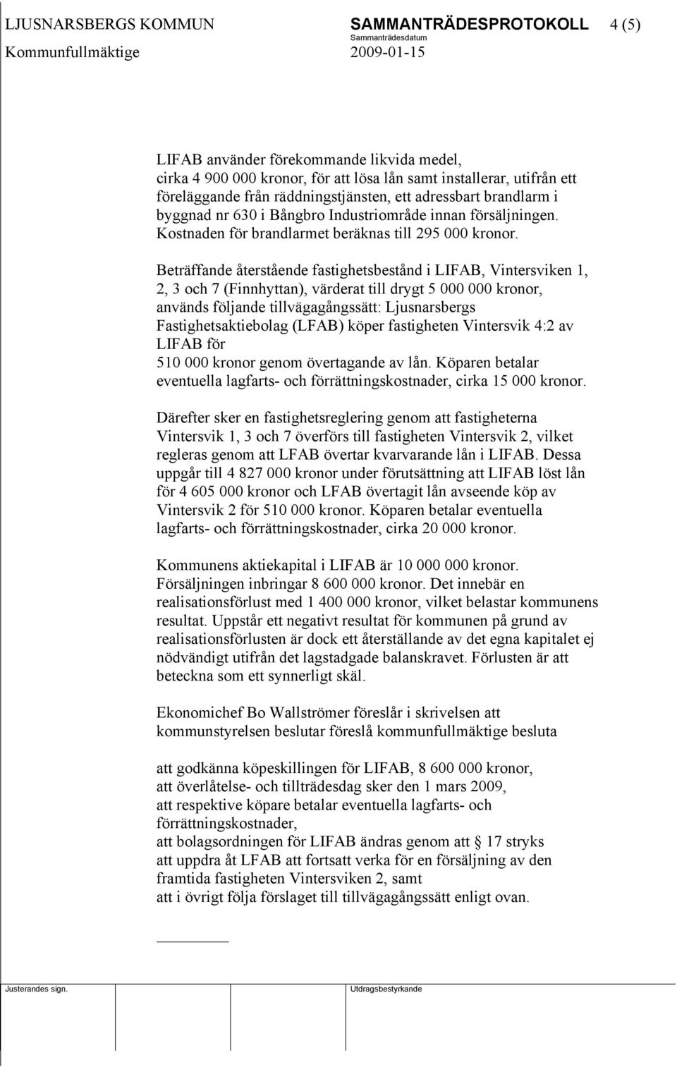 Beträffande återstående fastighetsbestånd i LIFAB, Vintersviken 1, 2, 3 och 7 (Finnhyttan), värderat till drygt 5 000 000 kronor, används följande tillvägagångssätt: Ljusnarsbergs